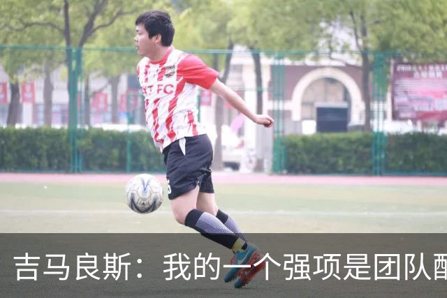 吉马良斯：我的一个强项是团队配合，帮助其他球员发挥得更好